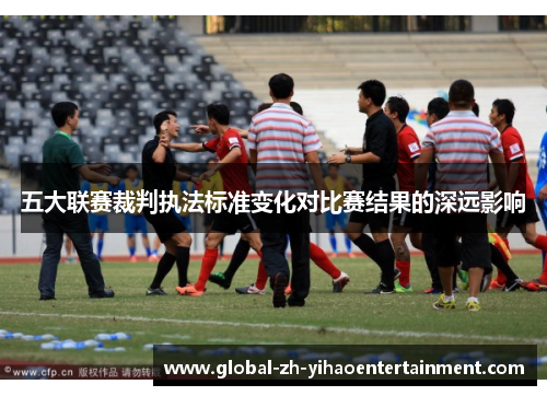 五大联赛裁判执法标准变化对比赛结果的深远影响