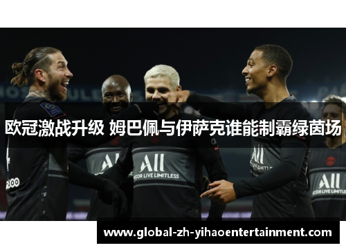 欧冠激战升级 姆巴佩与伊萨克谁能制霸绿茵场