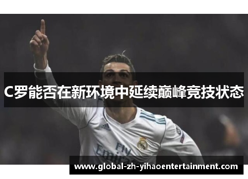 C罗能否在新环境中延续巅峰竞技状态