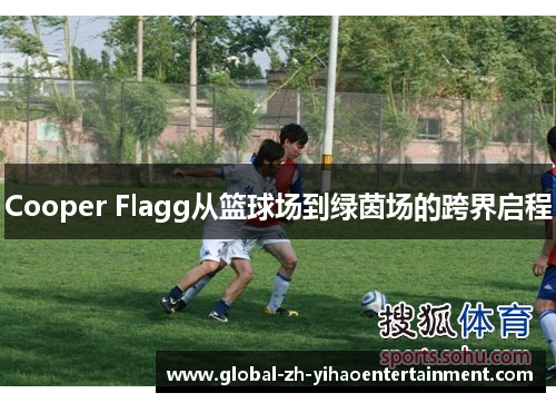 Cooper Flagg从篮球场到绿茵场的跨界启程