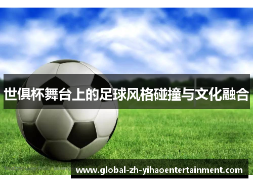 世俱杯舞台上的足球风格碰撞与文化融合