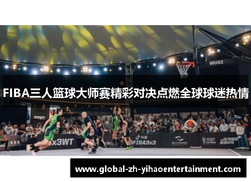 FIBA三人篮球大师赛精彩对决点燃全球球迷热情