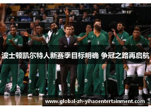波士顿凯尔特人新赛季目标明确 争冠之路再启航