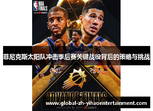 菲尼克斯太阳队冲击季后赛关键战役背后的策略与挑战