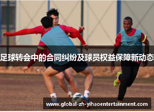 足球转会中的合同纠纷及球员权益保障新动态