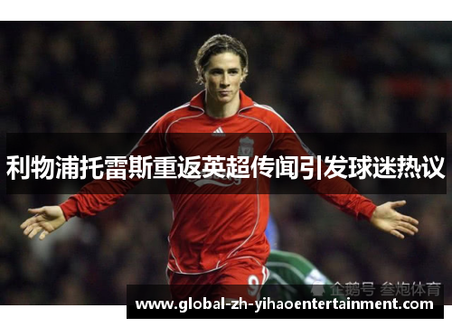 利物浦托雷斯重返英超传闻引发球迷热议