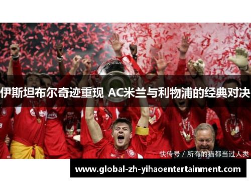 伊斯坦布尔奇迹重现 AC米兰与利物浦的经典对决