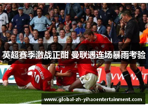 英超赛季激战正酣 曼联遇连场暴雨考验